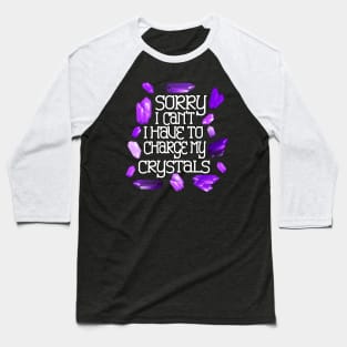 Sorry I Can’t I Have To Charge My Crystals Baseball T-Shirt